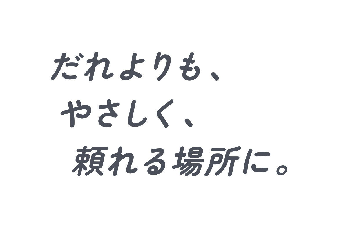 だれよりも、やさしく、頼れる場所に。